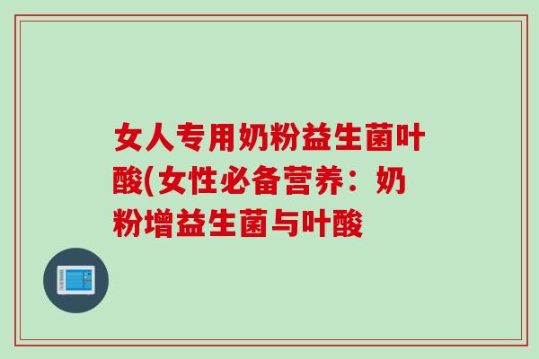 女人专用奶粉益生菌叶酸(女性必备营养：奶粉增益生菌与叶酸