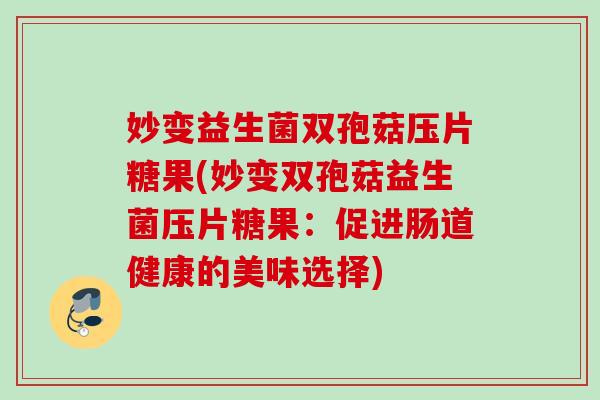 妙变益生菌双孢菇压片糖果(妙变双孢菇益生菌压片糖果：促进肠道健康的美味选择)
