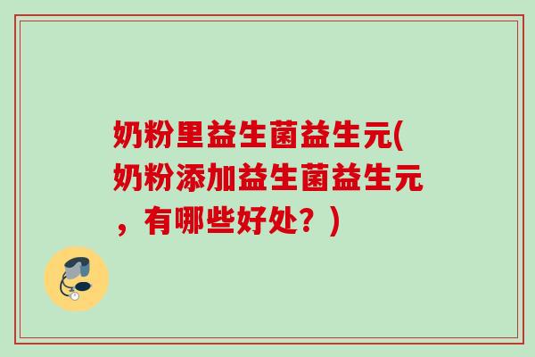 奶粉里益生菌益生元(奶粉添加益生菌益生元，有哪些好处？)