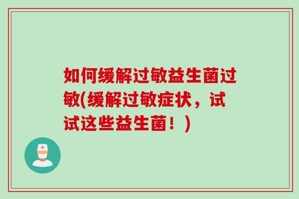 如何缓解益生菌(缓解症状,试试这些益生菌!) 如何缓解益生菌(缓解症状,试试这些益生菌!)