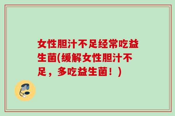 女性胆汁不足经常吃益生菌(缓解女性胆汁不足，多吃益生菌！)