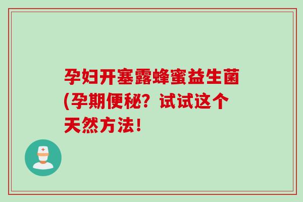 孕妇开塞露蜂蜜益生菌(孕期？试试这个天然方法！
