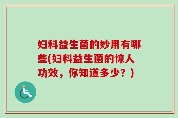 益生菌的妙用有哪些(益生菌的惊人功效，你知道多少？)