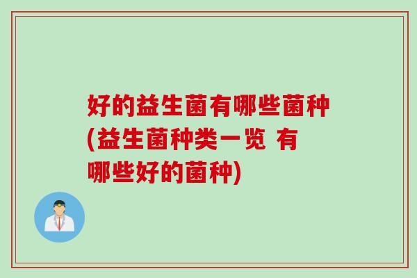 好的益生菌有哪些菌种(益生菌种类一览 有哪些好的菌种)