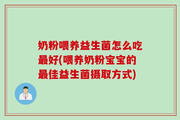 奶粉喂养益生菌怎么吃好(喂养奶粉宝宝的佳益生菌摄取方式)