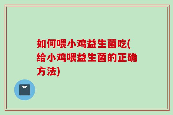 如何喂小鸡益生菌吃(给小鸡喂益生菌的正确方法) 如何喂小鸡益生菌吃(给小鸡喂益生菌的正确方法)