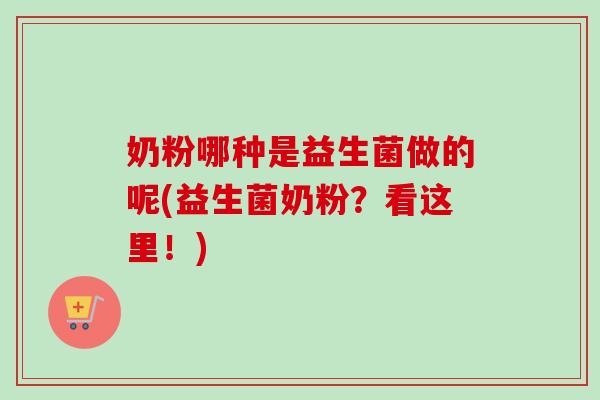 奶粉哪种是益生菌做的呢(益生菌奶粉？看这里！)