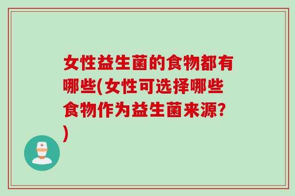 女性益生菌的食物都有哪些(女性可选择哪些食物作为益生菌来源？)