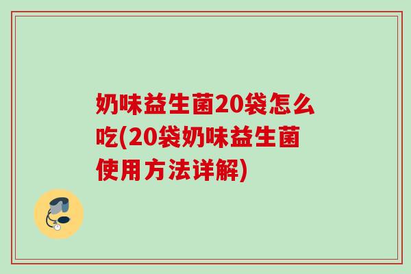 奶味益生菌20袋怎么吃(20袋奶味益生菌使用方法详解) 奶味益生菌20袋怎么吃(20袋奶味益生菌使用方法详解)