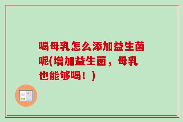 喝母乳怎么添加益生菌呢(增加益生菌,母乳也能够喝!) 喝母乳怎么添加益生菌呢(增加益生菌,母乳也能够喝!)