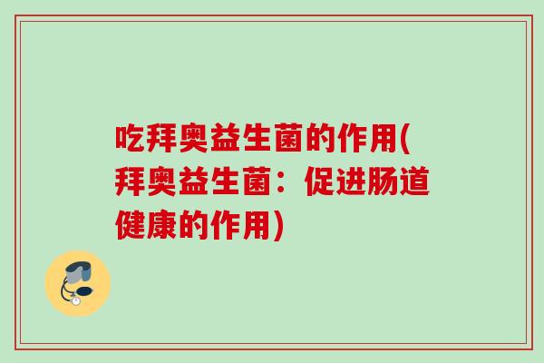 吃拜奥益生菌的作用(拜奥益生菌:促进肠道健康的作用) 吃拜奥益生菌的作用(拜奥益生菌:促进肠道健康的作用)
