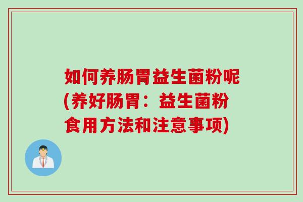 如何养肠胃益生菌粉呢(养好肠胃:益生菌粉食用方法和注意事项) 如何养肠胃益生菌粉呢(养好肠胃:益生菌粉食用方法和注意事项)