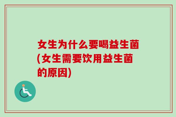 女生为什么要喝益生菌(女生需要饮用益生菌的原因) 女生为什么要喝益生菌(女生需要饮用益生菌的原因)