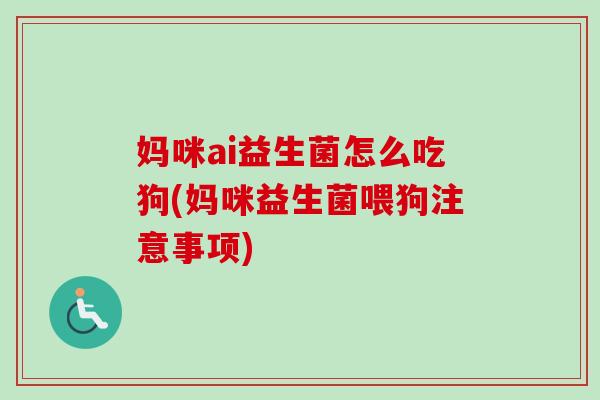妈咪ai益生菌怎么吃狗(妈咪益生菌喂狗注意事项) 妈咪ai益生菌怎么吃狗(妈咪益生菌喂狗注意事项)