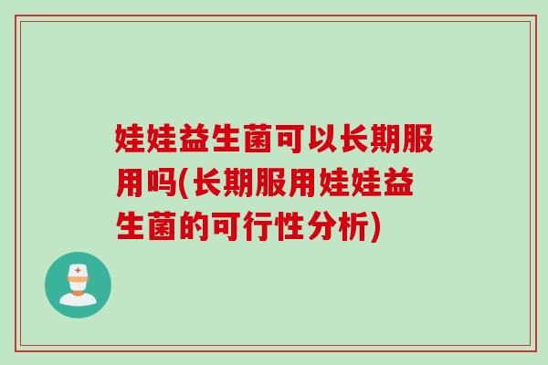 娃娃益生菌可以长期服用吗(长期服用娃娃益生菌的可行性分析)