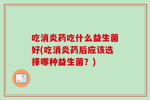 吃药吃什么益生菌好(吃药后应该选择哪种益生菌?) 吃药吃什么益生菌好(吃药后应该选择哪种益生菌?)