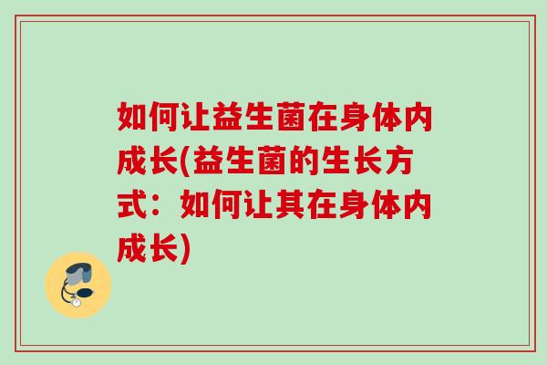 如何让益生菌在身体内成长(益生菌的生长方式:如何让其在身体内成长) 如何让益生菌在身体内成长(益生菌的生长方式:如何让其在身体内成长)