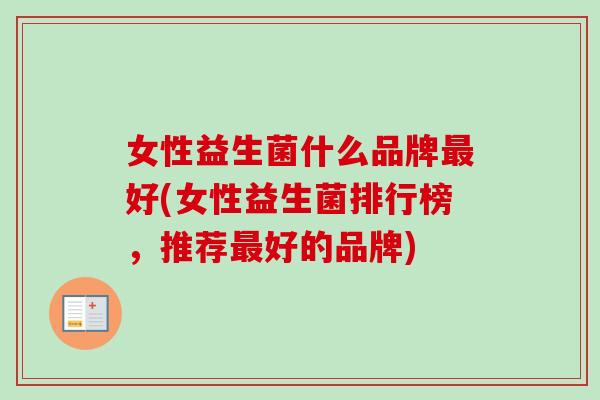 女性益生菌什么品牌最好(女性益生菌排行榜，推荐最好的品牌)
