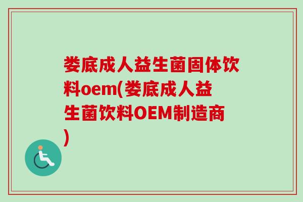 娄底成人益生菌固体饮料oem(娄底成人益生菌饮料OEM制造商)