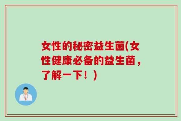 女性的秘密益生菌(女性健康必备的益生菌,了解一下!) 女性的秘密益生菌(女性健康必备的益生菌,了解一下!)