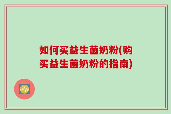如何买益生菌奶粉(购买益生菌奶粉的指南) 如何买益生菌奶粉(购买益生菌奶粉的指南)