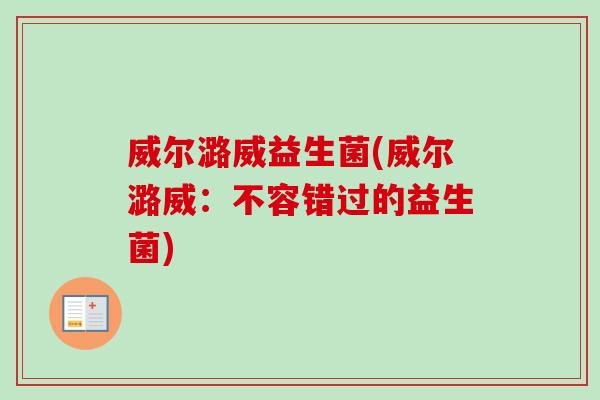 威尔潞威益生菌(威尔潞威:不容错过的益生菌) 威尔潞威益生菌(威尔潞威:不容错过的益生菌)