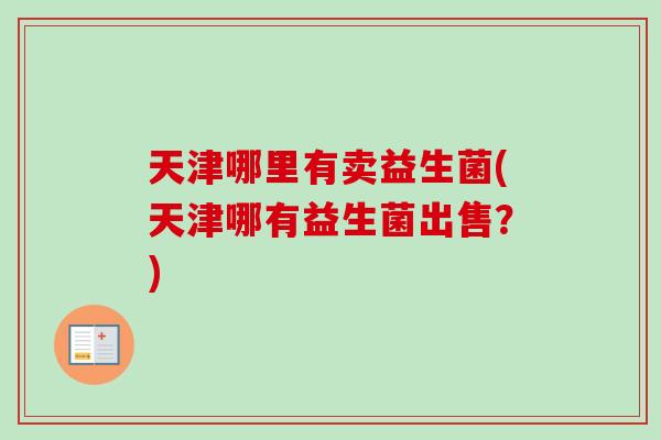 天津哪里有卖益生菌(天津哪有益生菌出售？)