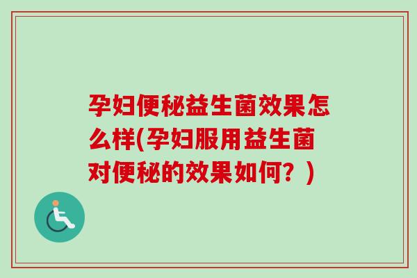 孕妇益生菌效果怎么样(孕妇服用益生菌对的效果如何?) 孕妇益生菌效果怎么样(孕妇服用益生菌对的效果如何?)