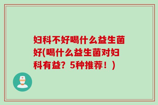 不好喝什么益生菌好(喝什么益生菌对有益?5种推荐!) 不好喝什么益生菌好(喝什么益生菌对有益?5种推荐!)