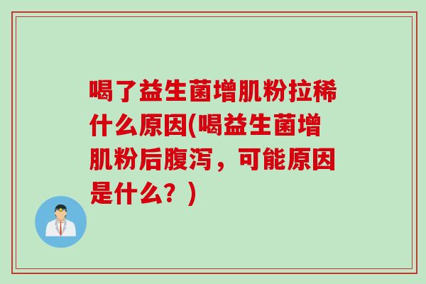 喝了益生菌增肌粉拉稀什么原因(喝益生菌增肌粉后,可能原因是什么?) 喝了益生菌增肌粉拉稀什么原因(喝益生菌增肌粉后,可能原因是什么?)
