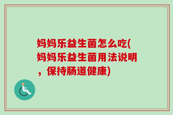 妈妈乐益生菌怎么吃(妈妈乐益生菌用法说明,保持肠道健康) 妈妈乐益生菌怎么吃(妈妈乐益生菌用法说明,保持肠道健康)