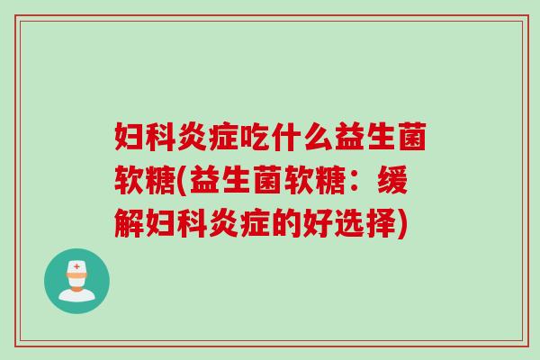 吃什么益生菌软糖(益生菌软糖:缓解的好选择) 吃什么益生菌软糖(益生菌软糖:缓解的好选择)