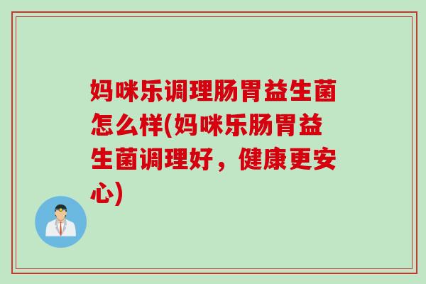 妈咪乐调理肠胃益生菌怎么样(妈咪乐肠胃益生菌调理好,健康更安心) 妈咪乐调理肠胃益生菌怎么样(妈咪乐肠胃益生菌调理好,健康更安心)