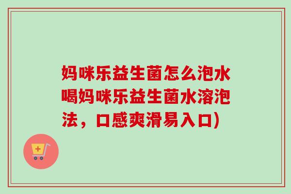 妈咪乐益生菌怎么泡水喝妈咪乐益生菌水溶泡法,口感爽滑易入口) 妈咪乐益生菌怎么泡水喝妈咪乐益生菌水溶泡法,口感爽滑易入口)