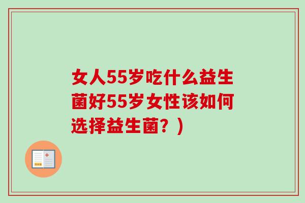 女人55岁吃什么益生菌好55岁女性该如何选择益生菌？)