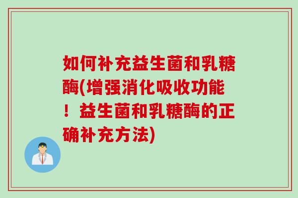 如何补充益生菌和乳糖酶(增强消化吸收功能！益生菌和乳糖酶的正确补充方法)