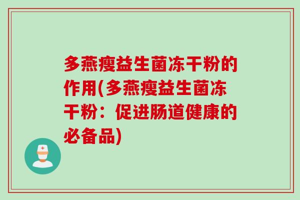 多燕瘦益生菌冻干粉的作用(多燕瘦益生菌冻干粉：促进肠道健康的必备品)