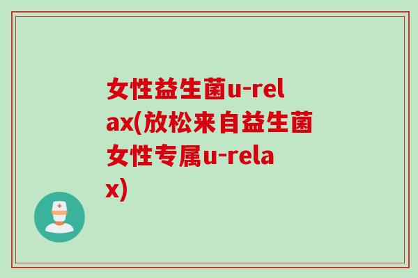 女性益生菌u-relax(放松来自益生菌女性专属u-relax)