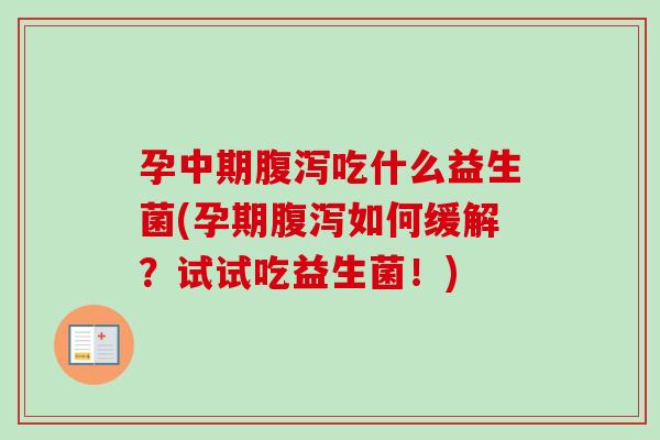 孕中期吃什么益生菌(孕期如何缓解？试试吃益生菌！)