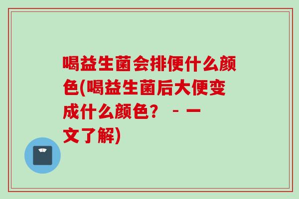 喝益生菌会排便什么颜色(喝益生菌后大便变成什么颜色? - 一文了解) 喝益生菌会排便什么颜色(喝益生菌后大便变成什么颜色? - 一文了解)