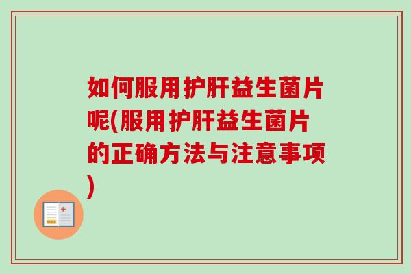 如何服用益生菌片呢(服用益生菌片的正确方法与注意事项)