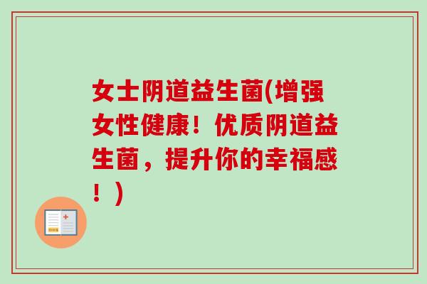 女士益生菌(增强女性健康!优质益生菌,提升你的幸福感!) 女士益生菌(增强女性健康!优质益生菌,提升你的幸福感!)
