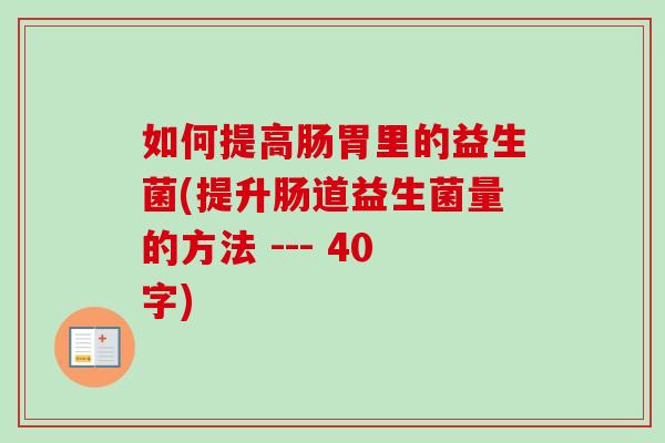 如何提高肠胃里的益生菌(提升肠道益生菌量的方法 --- 40字) 如何提高肠胃里的益生菌(提升肠道益生菌量的方法 --- 40字)