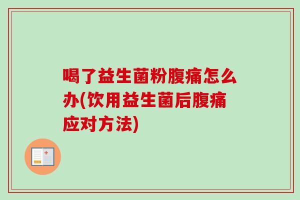 喝了益生菌粉怎么办(饮用益生菌后应对方法) 喝了益生菌粉怎么办(饮用益生菌后应对方法)