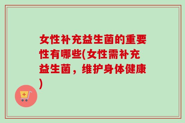 女性补充益生菌的重要性有哪些(女性需补充益生菌，维护身体健康)