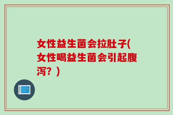 女性益生菌会拉肚子(女性喝益生菌会引起？)