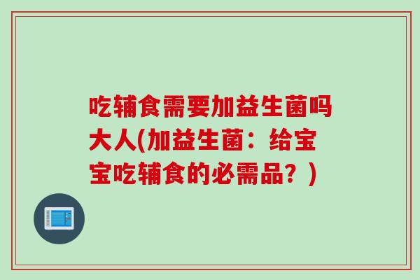 吃辅食需要加益生菌吗大人(加益生菌：给宝宝吃辅食的必需品？)