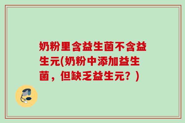 奶粉里含益生菌不含益生元(奶粉中添加益生菌，但缺乏益生元？)