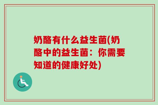 奶酪有什么益生菌(奶酪中的益生菌:你需要知道的健康好处) 奶酪有什么益生菌(奶酪中的益生菌:你需要知道的健康好处)