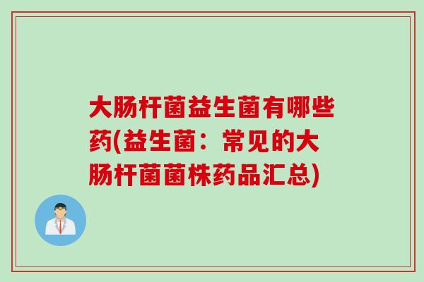 大肠杆菌益生菌有哪些药(益生菌:常见的大肠杆菌菌株药品汇总) 大肠杆菌益生菌有哪些药(益生菌:常见的大肠杆菌菌株药品汇总)
